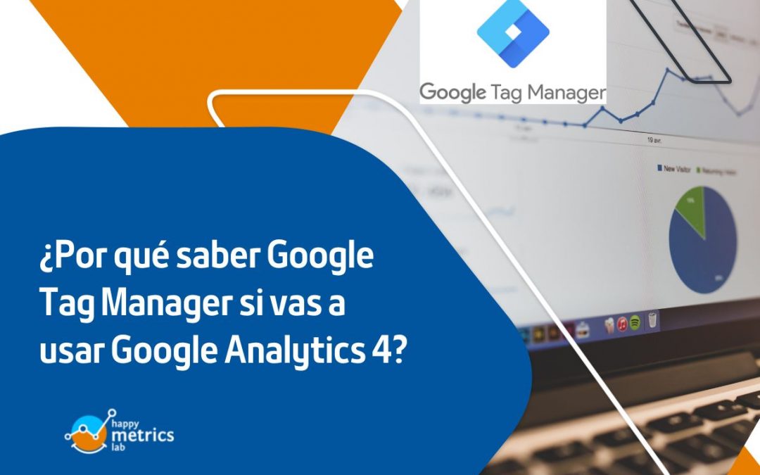 ¿Por qué saber Google Tag Manager si vas a usar Google Analytics 4?